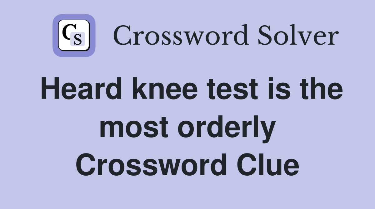 Heard knee test is the most orderly Crossword Clue Answers